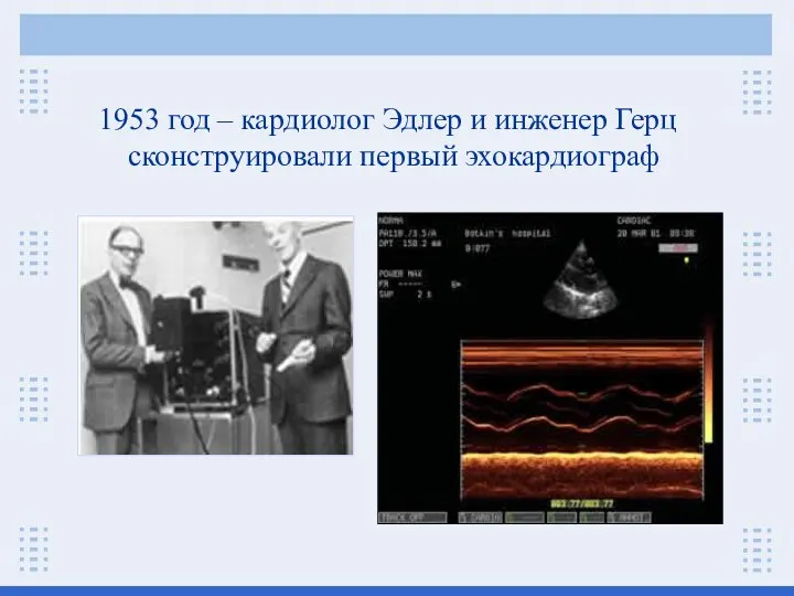 1953 год – кардиолог Эдлер и инженер Герц сконструировали первый эхокардиограф