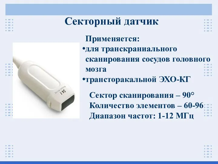 Секторный датчик Применяется: для транскраниального сканирования сосудов головного мозга трансторакальной ЭХО-КГ