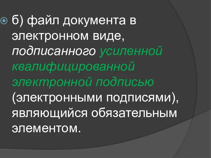 б) файл документа в электронном виде, подписанного усиленной квалифицированной электронной подписью (электронными подписями), являющийся обязательным элементом.