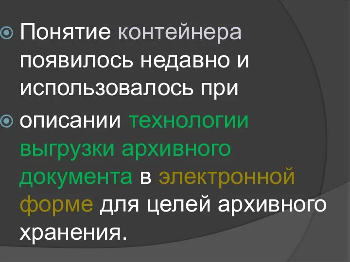 Понятие контейнера появилось недавно и использовалось при описании технологии выгрузки архивного