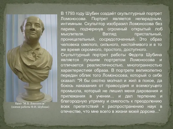 В 1793 году Шубин создаёт скульптурный портрет Ломоносова. Портрет является непарадным,