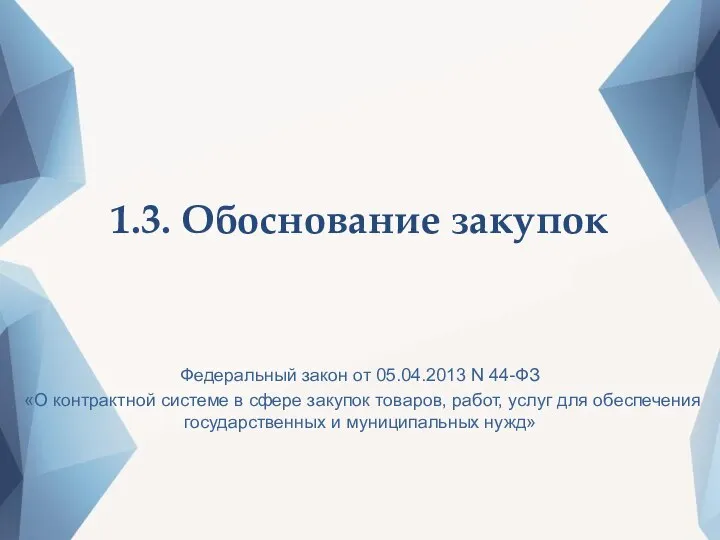 1.3. Обоснование закупок Федеральный закон от 05.04.2013 N 44-ФЗ «О контрактной