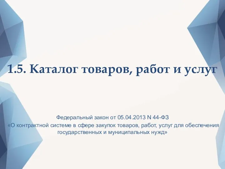 1.5. Каталог товаров, работ и услуг Федеральный закон от 05.04.2013 N