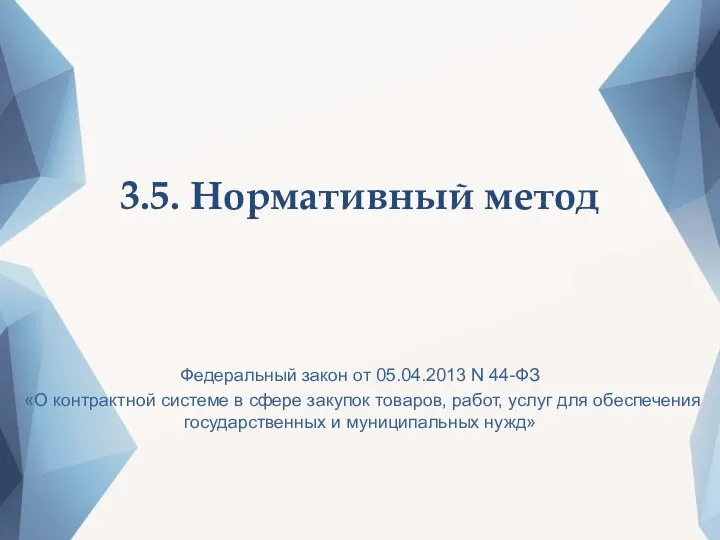 3.5. Нормативный метод Федеральный закон от 05.04.2013 N 44-ФЗ «О контрактной