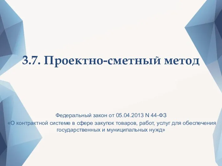 3.7. Проектно-сметный метод Федеральный закон от 05.04.2013 N 44-ФЗ «О контрактной