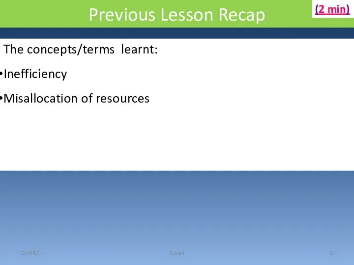 Previous Lesson Recap 15/04/17 Sonali The concepts/terms learnt: Inefficiency Misallocation of resources (2 min)