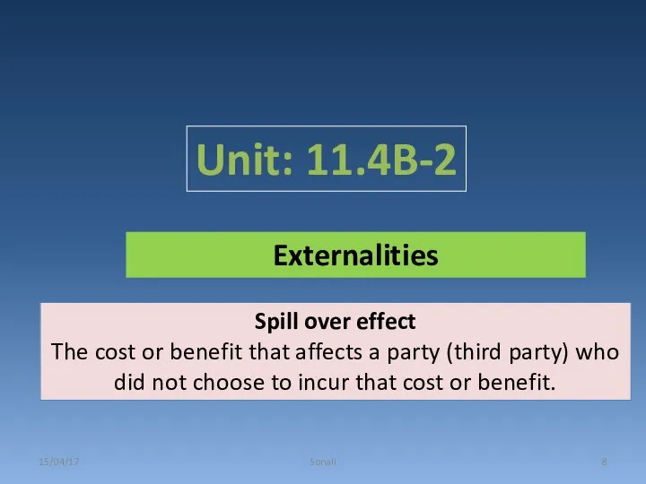 Unit: 11.4B-2 15/04/17 Sonali Externalities Spill over effect The cost or