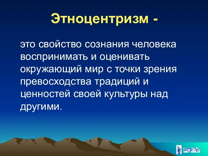 Этноцентризм - это свойство сознания человека воспринимать и оценивать окружающий мир