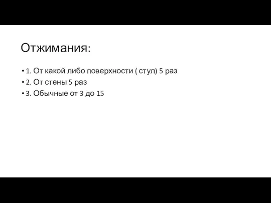 Отжимания: 1. От какой либо поверхности ( стул) 5 раз 2.