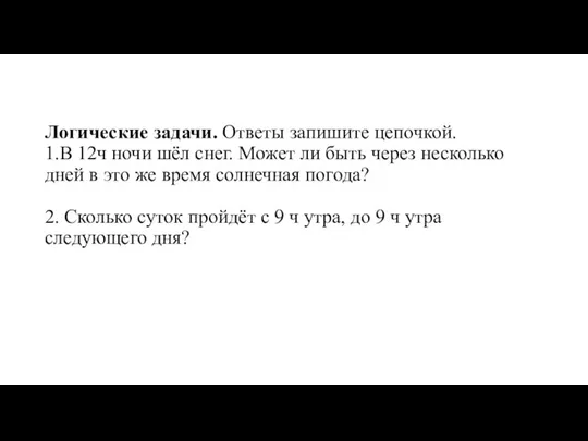 Логические задачи. Ответы запишите цепочкой. 1.В 12ч ночи шёл снег. Может