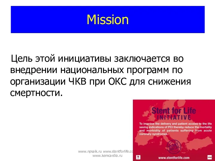 www.npsaik.ru www.stentforlife.com www.kemcardio.ru Mission Цель этой инициативы заключается во внедрении национальных