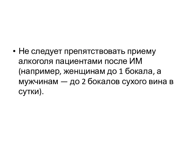 Не следует препятствовать приему алкоголя пациентами после ИМ (например, женщинам до