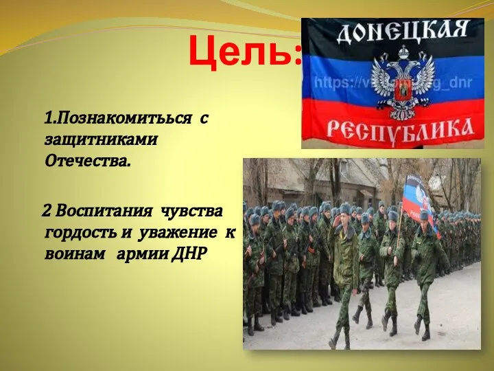 Цель: 1.Познакомитьься с защитниками Отечества. 2 Воспитания чувства гордость и уважение к воинам армии ДНР