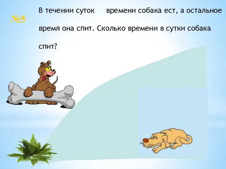 24: 4= 6, 24-6=18(ч) В течении суток времени собака ест, а