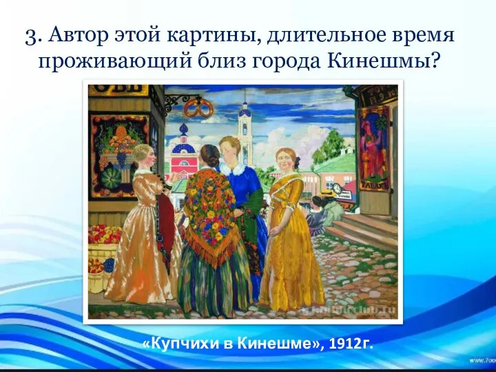 3. Автор этой картины, длительное время проживающий близ города Кинешмы? «Купчихи в Кинешме», 1912г.