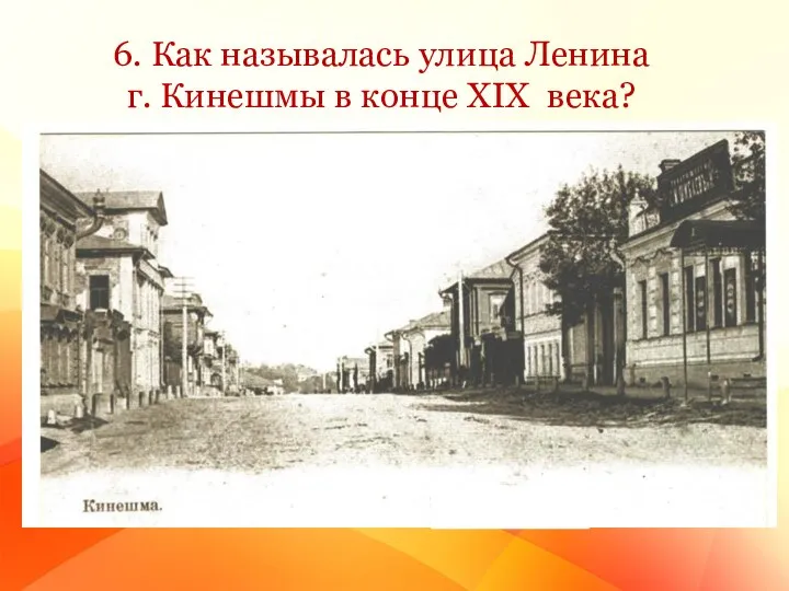 6. Как называлась улица Ленина г. Кинешмы в конце XIX века?