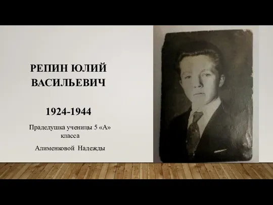 РЕПИН ЮЛИЙ ВАСИЛЬЕВИЧ 1924-1944 Прадедушка ученицы 5 «А» класса Алименковой Надежды