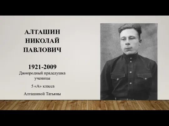 АЛТАШИН НИКОЛАЙ ПАВЛОВИЧ 1921-2009 Двоюродный прадедушка ученицы 5 «А» класса Алташиной Татьяны