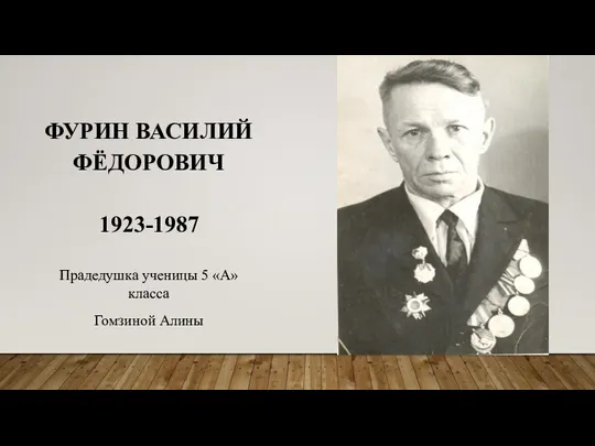 ФУРИН ВАСИЛИЙ ФЁДОРОВИЧ 1923-1987 Прадедушка ученицы 5 «А» класса Гомзиной Алины