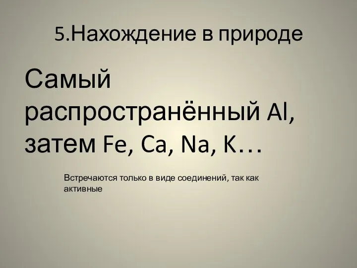 5.Нахождение в природе Самый распространённый Al, затем Fe, Ca, Na, K…