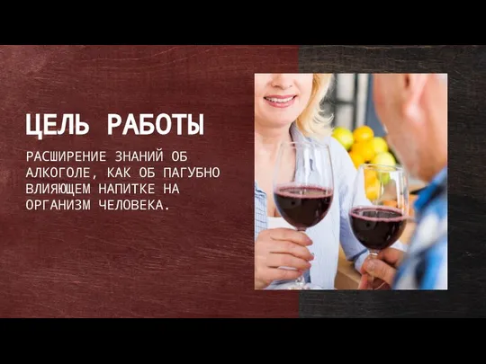 ЦЕЛЬ РАБОТЫ РАСШИРЕНИЕ ЗНАНИЙ ОБ АЛКОГОЛЕ, КАК ОБ ПАГУБНО ВЛИЯЮЩЕМ НАПИТКЕ НА ОРГАНИЗМ ЧЕЛОВЕКА.