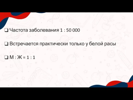 Частота заболевания 1 : 50 000 Встречается практически только у белой