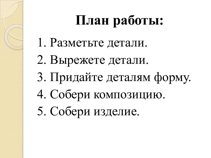 План работы: 1. Разметьте детали. 2. Вырежете детали. 3. Придайте деталям