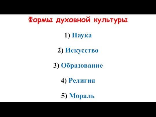 Формы духовной культуры 1) Наука 2) Искусство 3) Образование 4) Религия 5) Мораль