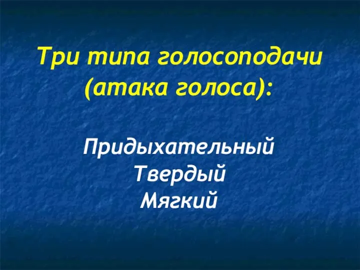 Три типа голосоподачи (атака голоса): Придыхательный Твердый Мягкий