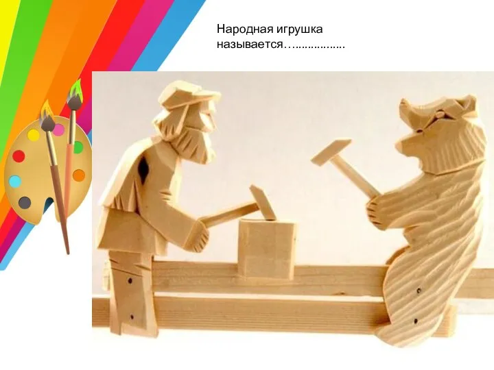 Народная игрушка называется…................