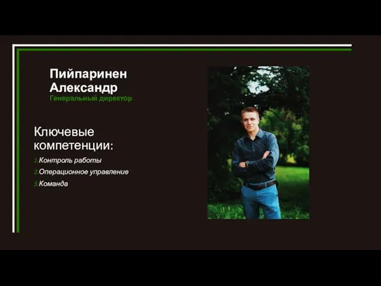 Пийпаринен Александр Генеральный директор Ключевые компетенции: 1.Контроль работы 2.Операционное управление 3.Команда