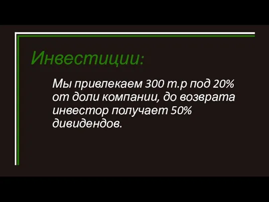 Мы привлекаем 300 т.р под 20% от доли компании, до возврата инвестор получает 50% дивидендов. Инвестиции: