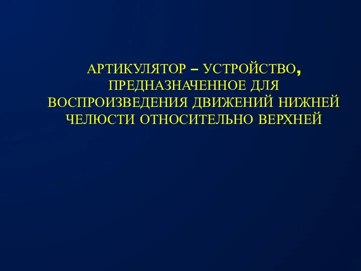 АРТИКУЛЯТОР – УСТРОЙСТВО, ПРЕДНАЗНАЧЕННОЕ ДЛЯ ВОСПРОИЗВЕДЕНИЯ ДВИЖЕНИЙ НИЖНЕЙ ЧЕЛЮСТИ ОТНОСИТЕЛЬНО ВЕРХНЕЙ