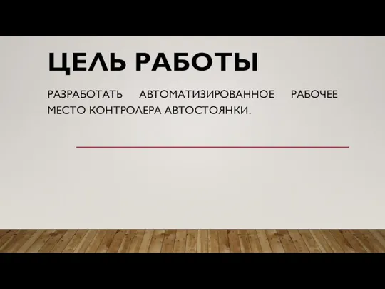 ЦЕЛЬ РАБОТЫ РАЗРАБОТАТЬ АВТОМАТИЗИРОВАННОЕ РАБОЧЕЕ МЕСТО КОНТРОЛЕРА АВТОСТОЯНКИ.