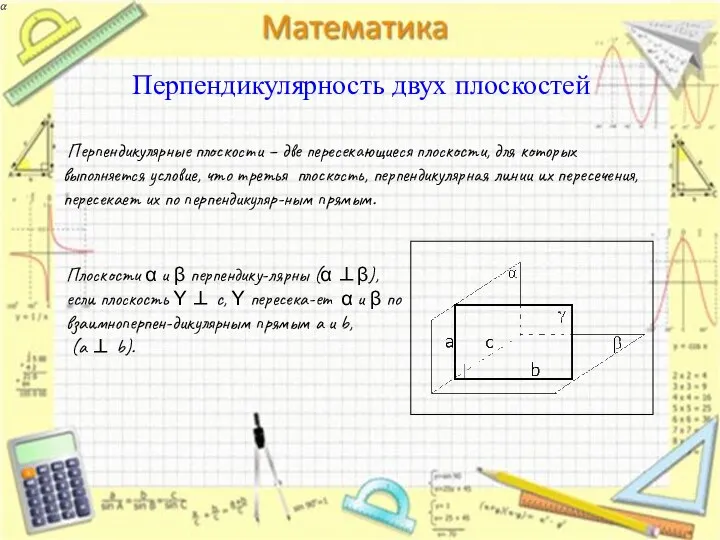 Перпендикулярность двух плоскостей Перпендикулярные плоскости – две пересекающиеся плоскости, для которых