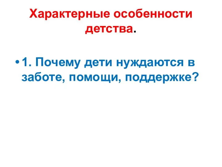 Характерные особенности детства. 1. Почему дети нуждаются в заботе, помощи, поддержке?