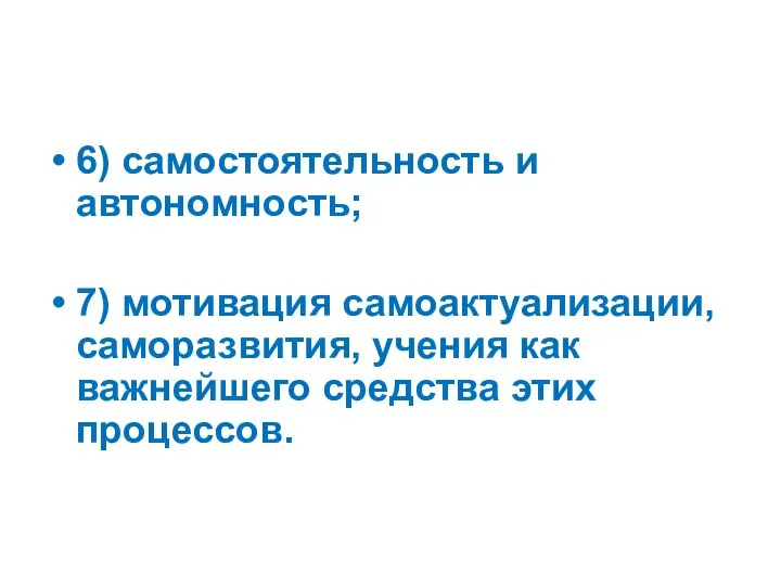 6) самостоятельность и автономность; 7) мотивация самоактуализации, саморазвития, учения как важнейшего средства этих процессов.