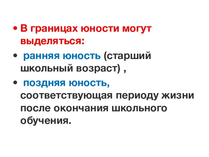 В границах юности могут выделяться: ранняя юность (старший школьный возраст) ,