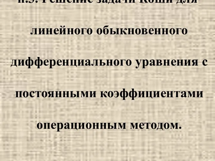 п.3. Решение задачи Коши для линейного обыкновенного дифференциального уравнения с постоянными коэффициентами операционным методом.