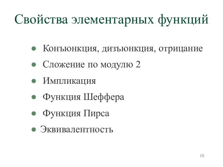 Свойства элементарных функций Конъюнкция, дизъюнкция, отрицание Сложение по модулю 2 Импликация Функция Шеффера Функция Пирса Эквивалентность