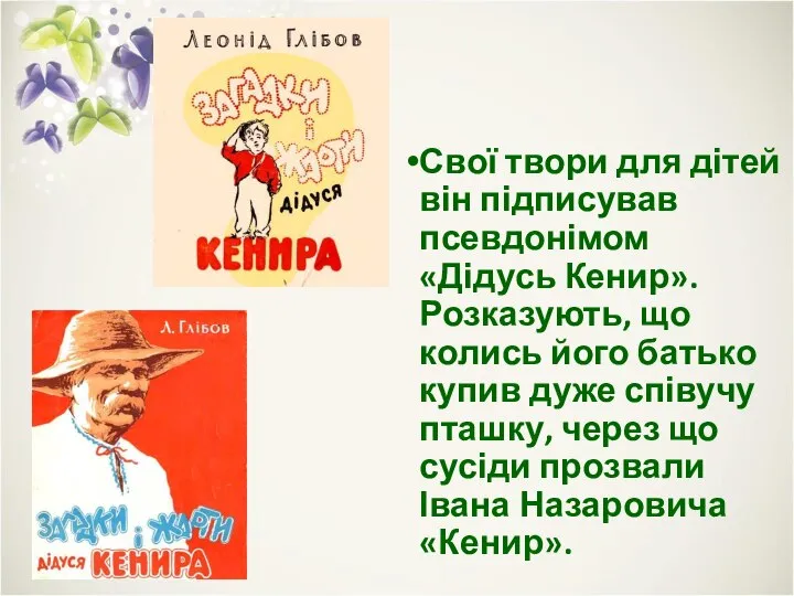 Свої твори для дітей він підписував псевдонімом «Дідусь Кенир». Розказують, що