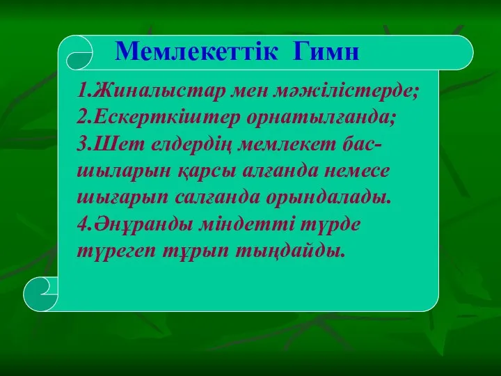 Мемлекеттік Гимн 1.Жиналыстар мен мәжілістерде; 2.Ескерткіштер орнатылғанда; 3.Шет елдердің мемлекет бас-шыларын