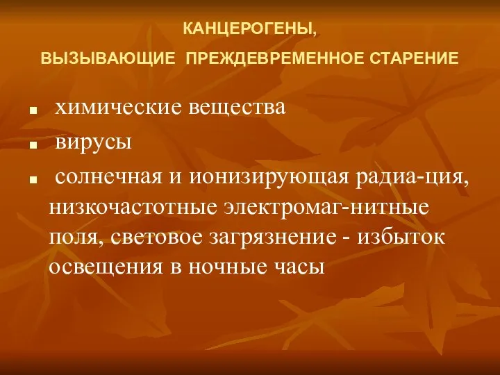 КАНЦЕРОГЕНЫ, ВЫЗЫВАЮЩИЕ ПРЕЖДЕВРЕМЕННОЕ СТАРЕНИЕ химические вещества вирусы солнечная и ионизирующая радиа-ция,