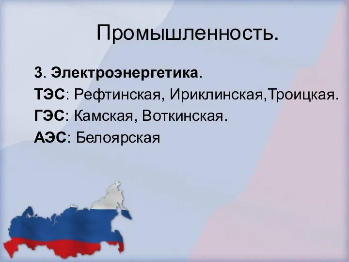 Промышленность. 3. Электроэнергетика. ТЭС: Рефтинская, Ириклинская,Троицкая. ГЭС: Камская, Воткинская. АЭС: Белоярская