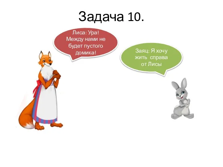 Задача 10. Лиса: Ура! Между нами не будет пустого домика! Заяц: