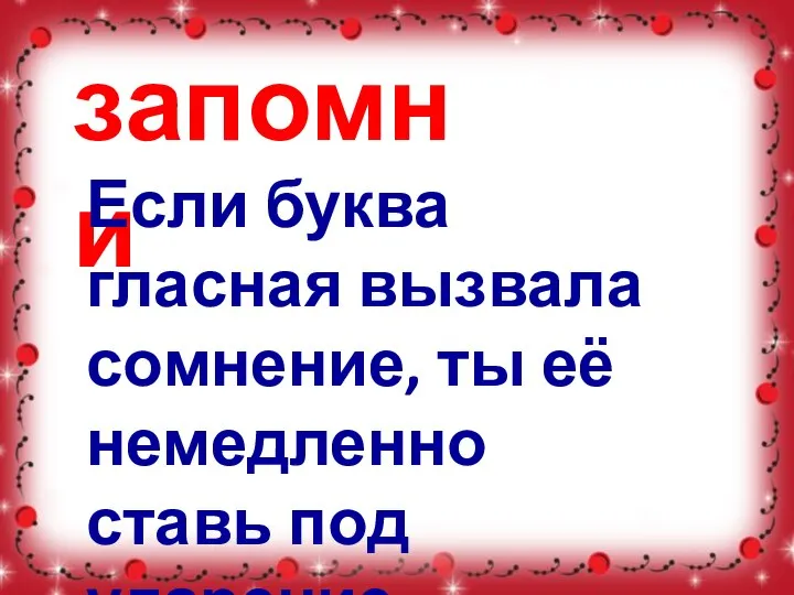 запомни Если буква гласная вызвала сомнение, ты её немедленно ставь под ударение.