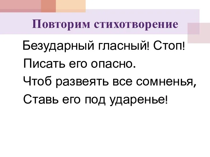 Повторим стихотворение Безударный гласный! Стоп! Писать его опасно. Чтоб развеять все сомненья, Ставь его под ударенье!