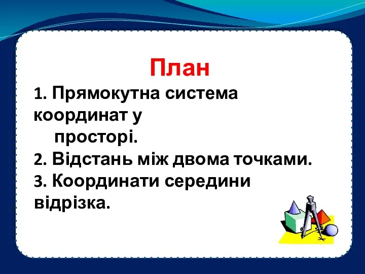 План 1. Прямокутна система координат у просторі. 2. Відстань між двома точками. 3. Координати середини відрізка.