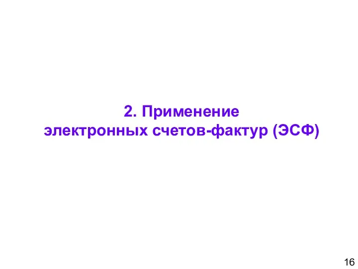 2. Применение электронных счетов-фактур (ЭСФ) 16