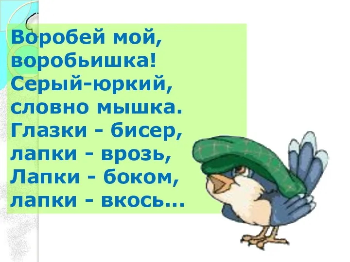 Воробей мой, воробьишка! Серый-юркий, словно мышка. Глазки - бисер, лапки -